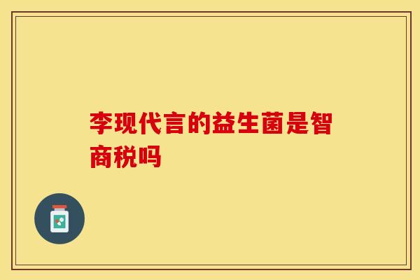李现代言的益生菌是智商税吗