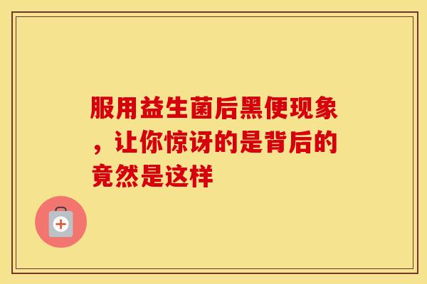 服用益生菌后黑便现象，让你惊讶的是背后的竟然是这样