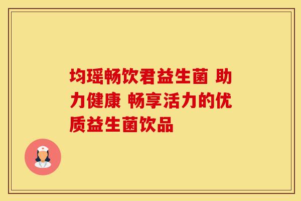 均瑶畅饮君益生菌 助力健康 畅享活力的优质益生菌饮品