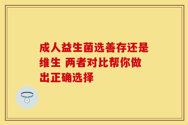 成人益生菌选善存还是维生 两者对比帮你做出正确选择