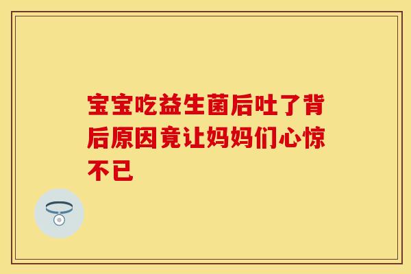 宝宝吃益生菌后吐了背后原因竟让妈妈们心惊不已