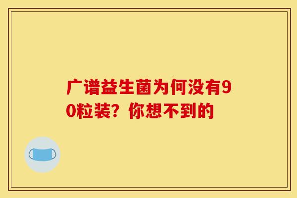 广谱益生菌为何没有90粒装？你想不到的