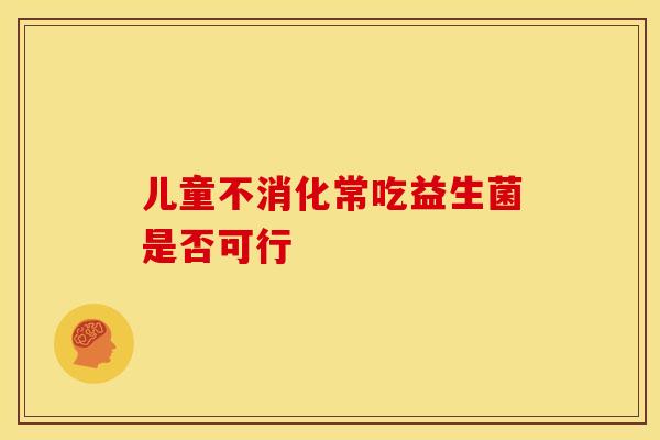 儿童不消化常吃益生菌是否可行