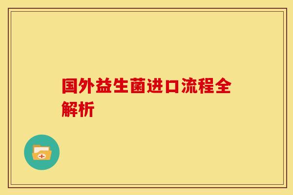 国外益生菌进口流程全解析