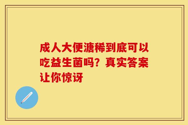 成人大便溏稀到底可以吃益生菌吗？真实答案让你惊讶
