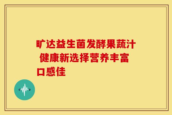 旷达益生菌发酵果蔬汁 健康新选择营养丰富口感佳