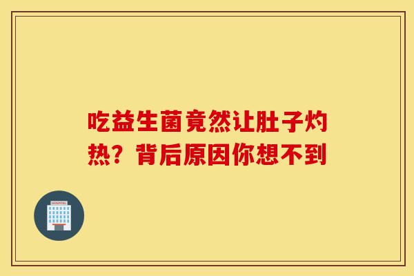 吃益生菌竟然让肚子灼热？背后原因你想不到