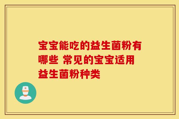 宝宝能吃的益生菌粉有哪些 常见的宝宝适用益生菌粉种类