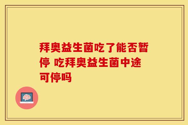 拜奥益生菌吃了能否暂停 吃拜奥益生菌中途可停吗