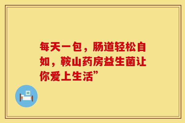 每天一包，肠道轻松自如，鞍山药房益生菌让你爱上生活”