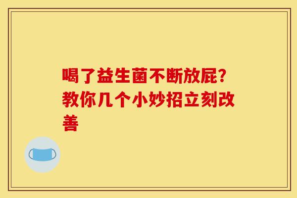 喝了益生菌不断放屁？教你几个小妙招立刻改善
