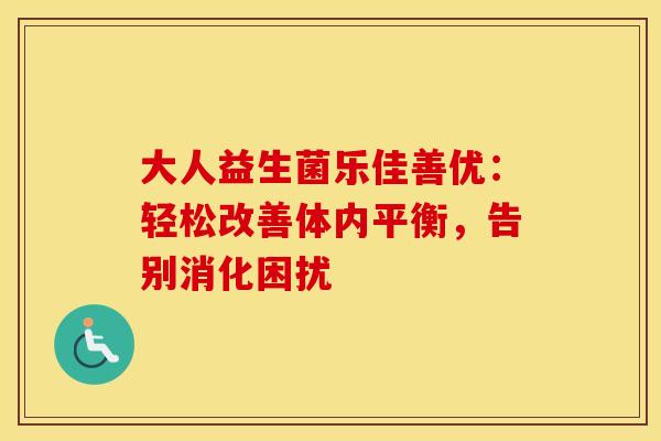 大人益生菌乐佳善优：轻松改善体内平衡，告别消化困扰