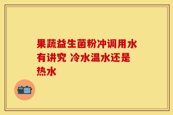 果蔬益生菌粉冲调用水有讲究 冷水温水还是热水