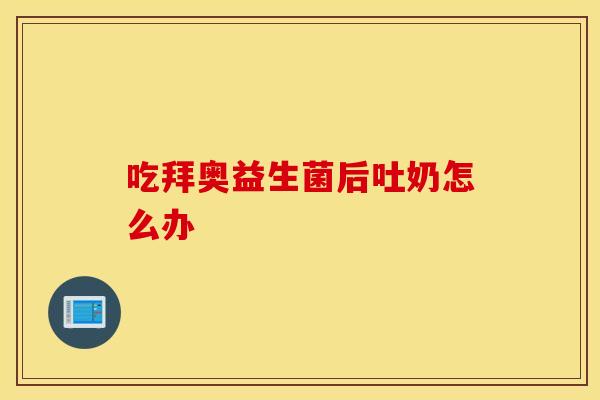 吃拜奥益生菌后吐奶怎么办