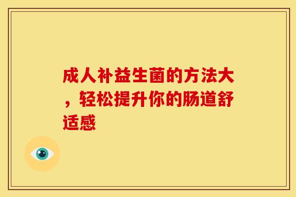 成人补益生菌的方法大，轻松提升你的肠道舒适感