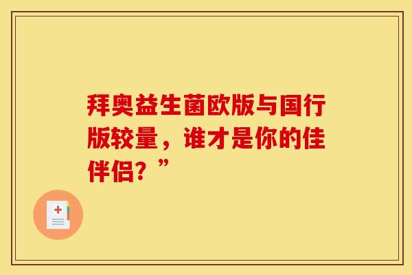 拜奥益生菌欧版与国行版较量，谁才是你的佳伴侣？”