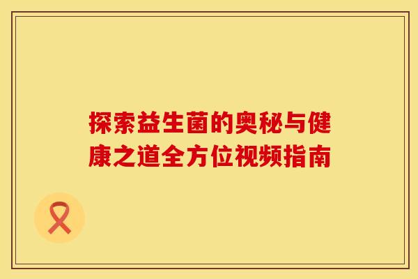探索益生菌的奥秘与健康之道全方位视频指南