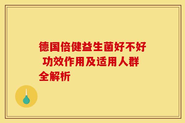 德国倍健益生菌好不好 功效作用及适用人群全解析