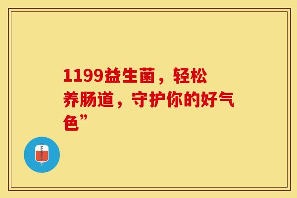 1199益生菌，轻松养肠道，守护你的好气色”