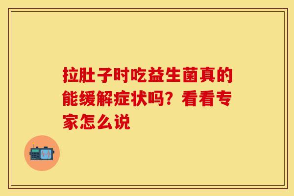 拉肚子时吃益生菌真的能缓解症状吗？看看专家怎么说