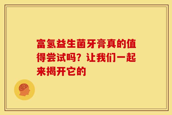 富氢益生菌牙膏真的值得尝试吗？让我们一起来揭开它的