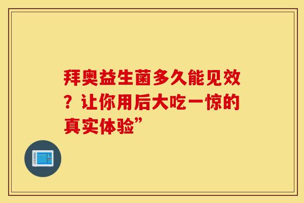 拜奥益生菌多久能见效？让你用后大吃一惊的真实体验”