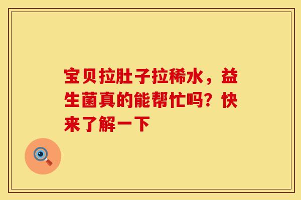 宝贝拉肚子拉稀水，益生菌真的能帮忙吗？快来了解一下