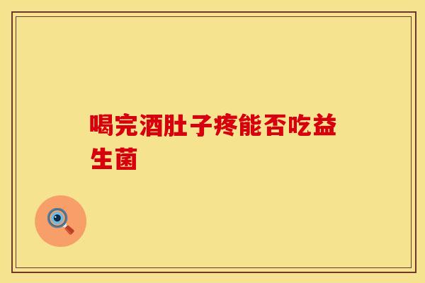 喝完酒肚子疼能否吃益生菌
