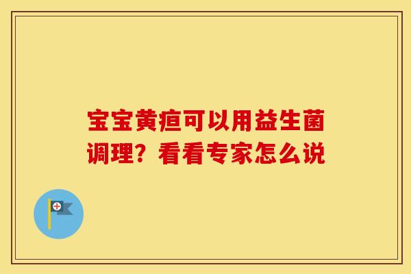 宝宝黄疸可以用益生菌调理？看看专家怎么说