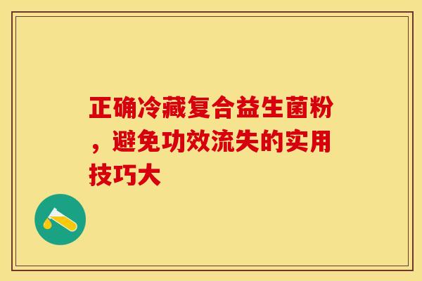 正确冷藏复合益生菌粉，避免功效流失的实用技巧大