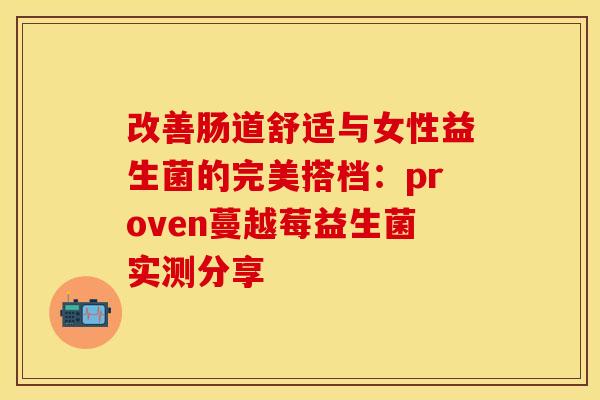 改善肠道舒适与女性益生菌的完美搭档：proven蔓越莓益生菌实测分享