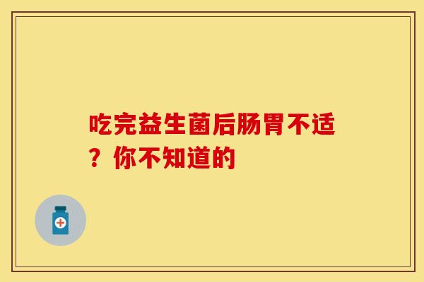 吃完益生菌后肠胃不适？你不知道的