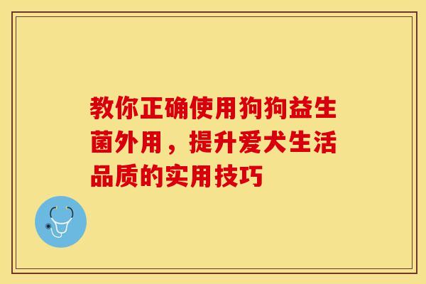 教你正确使用狗狗益生菌外用，提升爱犬生活品质的实用技巧