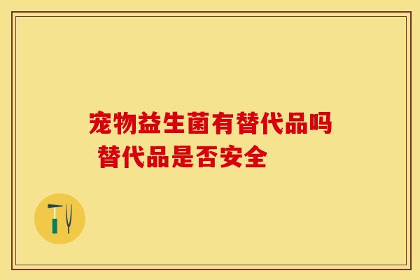 宠物益生菌有替代品吗 替代品是否安全