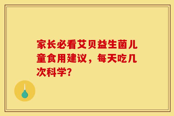 家长必看艾贝益生菌儿童食用建议，每天吃几次科学？