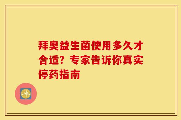 拜奥益生菌使用多久才合适？专家告诉你真实停药指南