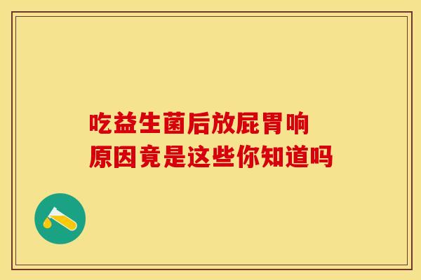 吃益生菌后放屁胃响 原因竟是这些你知道吗