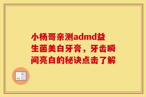 小杨哥亲测admd益生菌美白牙膏，牙齿瞬间亮白的秘诀点击了解