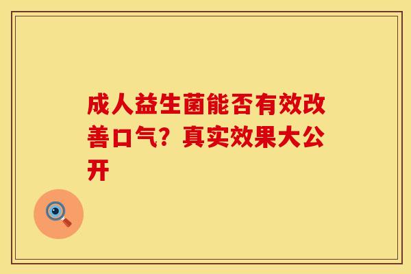 成人益生菌能否有效改善口气？真实效果大公开