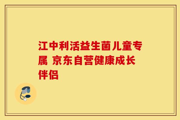 江中利活益生菌儿童专属 京东自营健康成长伴侣