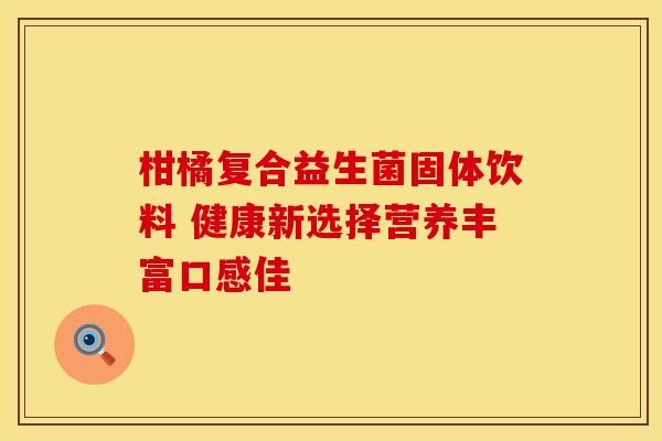 柑橘复合益生菌固体饮料 健康新选择营养丰富口感佳