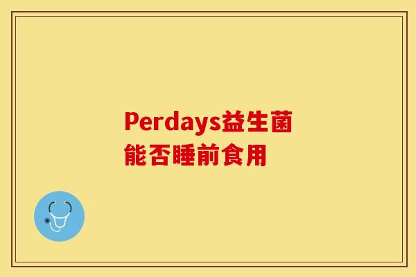 Perdays益生菌能否睡前食用