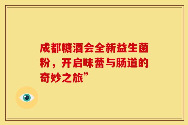 成都糖酒会全新益生菌粉，开启味蕾与肠道的奇妙之旅”
