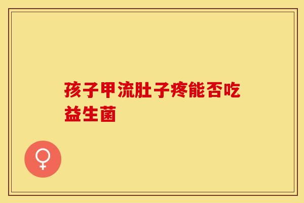 孩子甲流肚子疼能否吃益生菌