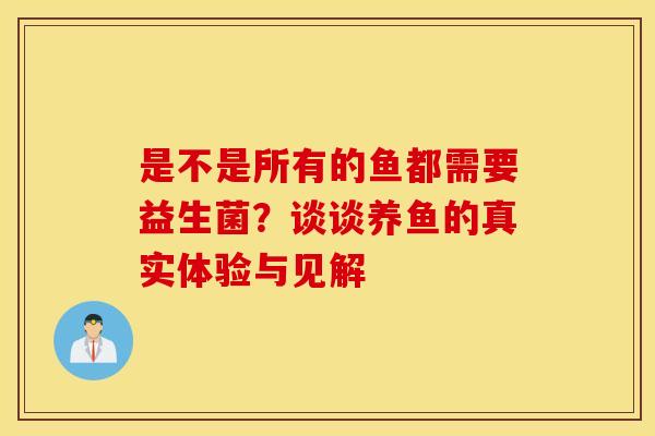 是不是所有的鱼都需要益生菌？谈谈养鱼的真实体验与见解
