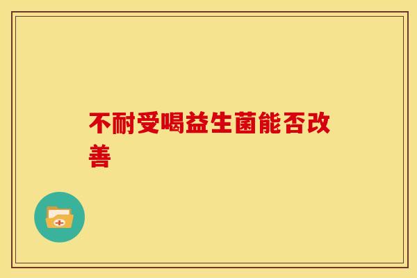 不耐受喝益生菌能否改善