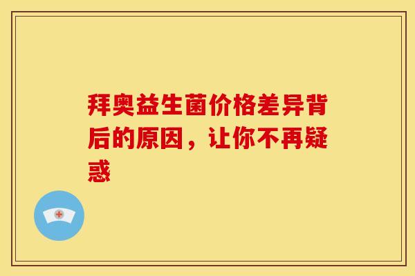 拜奥益生菌价格差异背后的原因，让你不再疑惑
