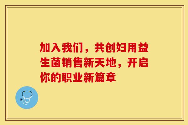 加入我们，共创妇用益生菌销售新天地，开启你的职业新篇章