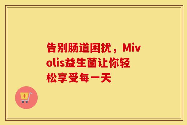 告别肠道困扰，Mivolis益生菌让你轻松享受每一天