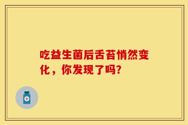 吃益生菌后舌苔悄然变化，你发现了吗？